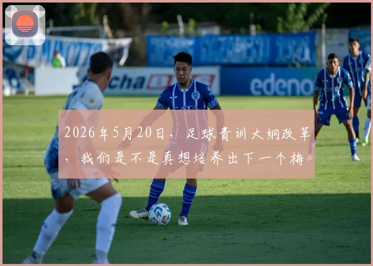 2026年5月20日，足球青训大纲改革，我们是不是真想培养出下一个梅西